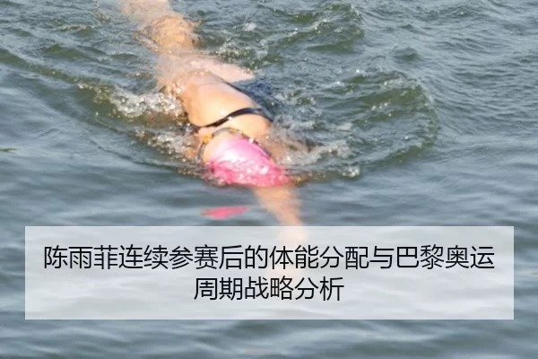 陈雨菲连续参赛后的体能分配与巴黎奥运周期战略分析